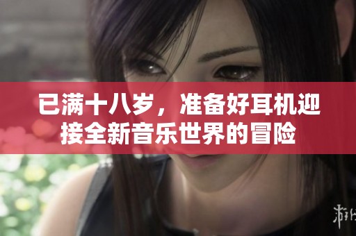 已满十八岁，准备好耳机迎接全新音乐世界的冒险