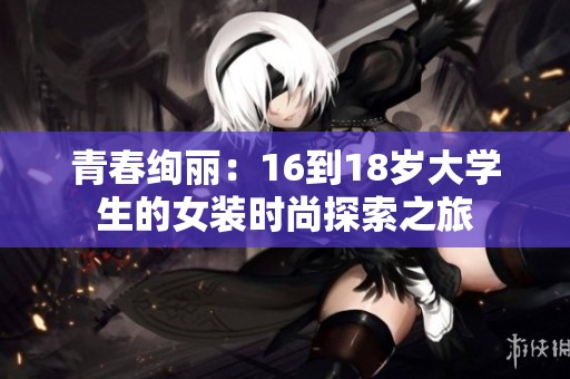 青春绚丽：16到18岁大学生的女装时尚探索之旅