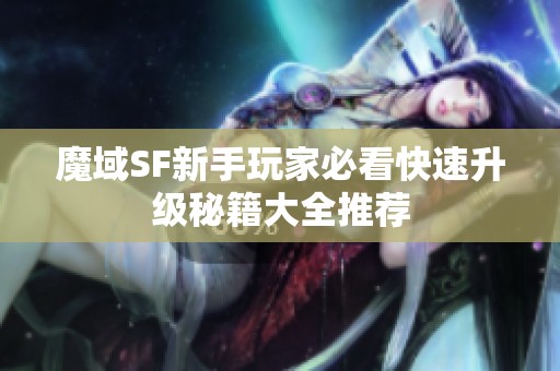 魔域SF新手玩家必看快速升级秘籍大全推荐