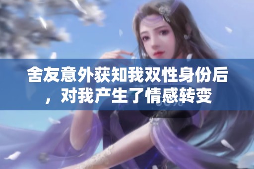 舍友意外获知我双性身份后，对我产生了情感转变