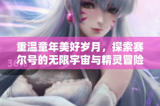 重温童年美好岁月，探索赛尔号的无限宇宙与精灵冒险