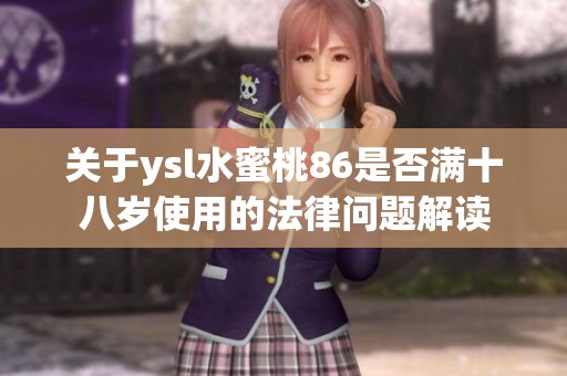关于ysl水蜜桃86是否满十八岁使用的法律问题解读