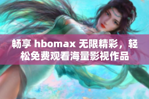 畅享 hbomax 无限精彩，轻松免费观看海量影视作品