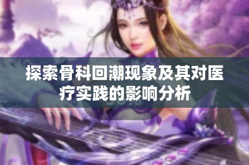 探索骨科回潮现象及其对医疗实践的影响分析