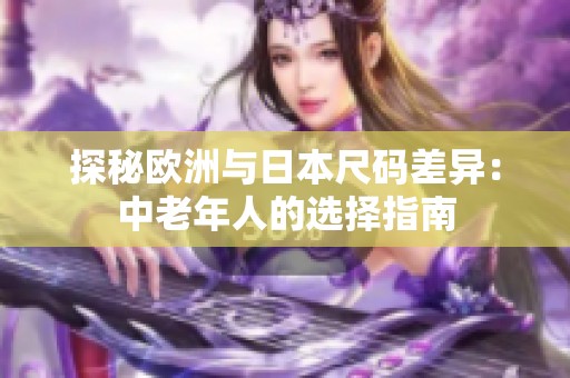 探秘欧洲与日本尺码差异：中老年人的选择指南