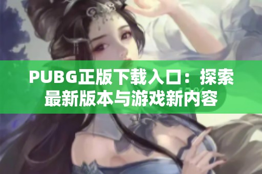 PUBG正版下载入口：探索最新版本与游戏新内容