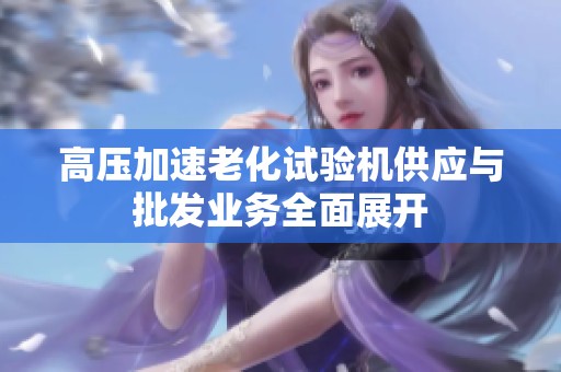 高压加速老化试验机供应与批发业务全面展开