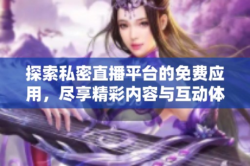 探索私密直播平台的免费应用，尽享精彩内容与互动体验