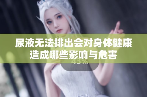 尿液无法排出会对身体健康造成哪些影响与危害