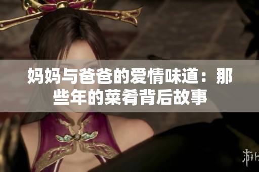 妈妈与爸爸的爱情味道：那些年的菜肴背后故事