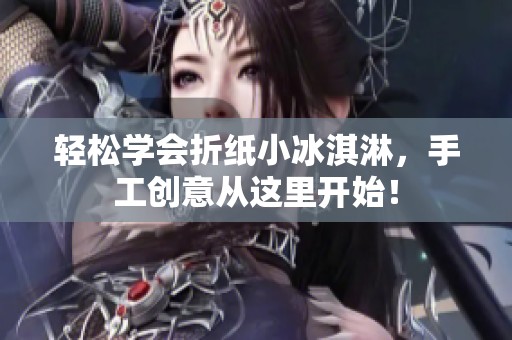 轻松学会折纸小冰淇淋，手工创意从这里开始！
