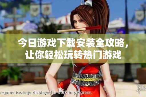 今日游戏下载安装全攻略，让你轻松玩转热门游戏