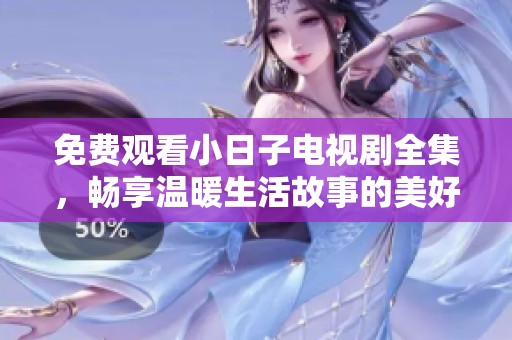 免费观看小日子电视剧全集，畅享温暖生活故事的美好时光