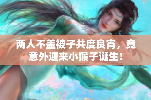 两人不盖被子共度良宵，竟意外迎来小猴子诞生！