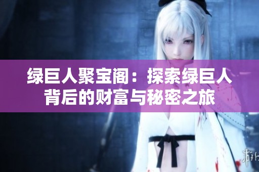 绿巨人聚宝阁：探索绿巨人背后的财富与秘密之旅