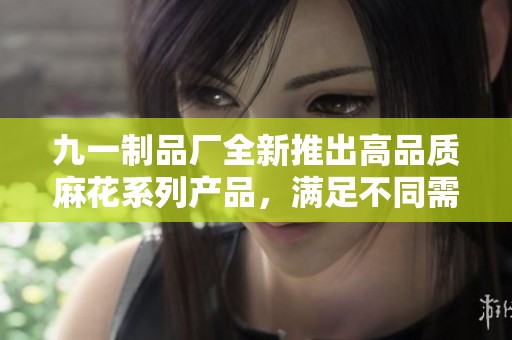 九一制品厂全新推出高品质麻花系列产品，满足不同需求