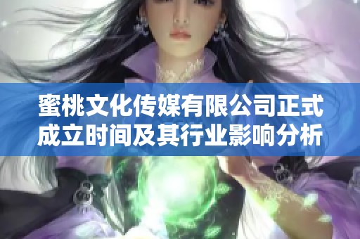 蜜桃文化传媒有限公司正式成立时间及其行业影响分析