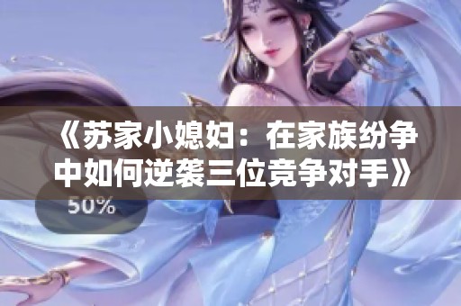 《苏家小媳妇：在家族纷争中如何逆袭三位竞争对手》