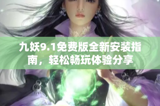 九妖9.1免费版全新安装指南，轻松畅玩体验分享