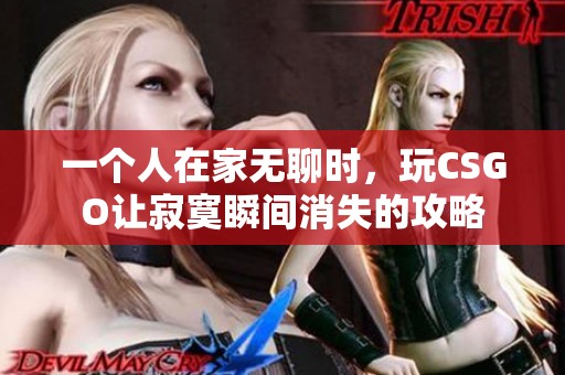 一个人在家无聊时，玩CSGO让寂寞瞬间消失的攻略