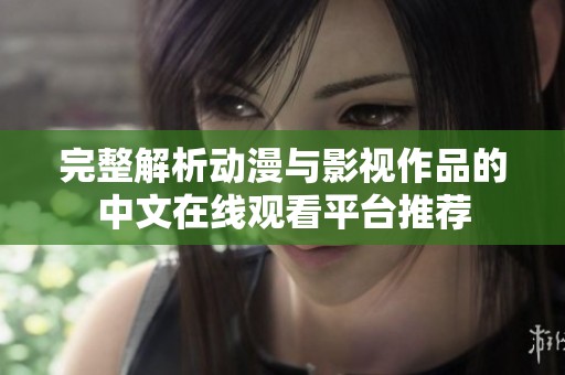 完整解析动漫与影视作品的中文在线观看平台推荐