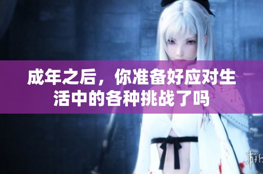 成年之后，你准备好应对生活中的各种挑战了吗