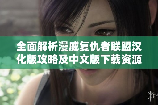 全面解析漫威复仇者联盟汉化版攻略及中文版下载资源推荐