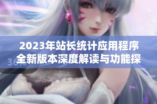 2023年站长统计应用程序全新版本深度解读与功能探索