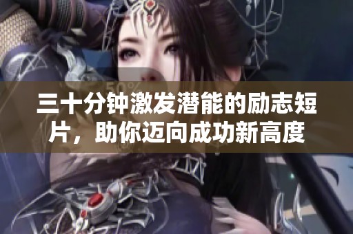 三十分钟激发潜能的励志短片，助你迈向成功新高度