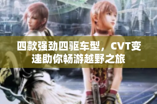 四款强劲四驱车型，CVT变速助你畅游越野之旅