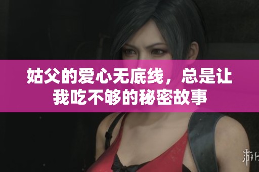 姑父的爱心无底线，总是让我吃不够的秘密故事