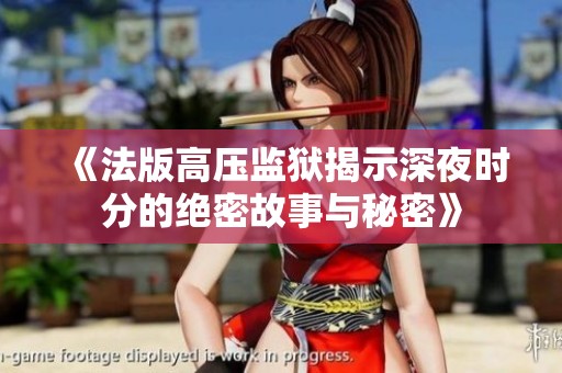 《法版高压监狱揭示深夜时分的绝密故事与秘密》