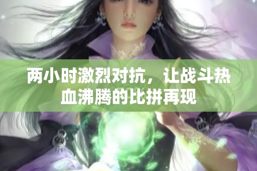 两小时激烈对抗，让战斗热血沸腾的比拼再现