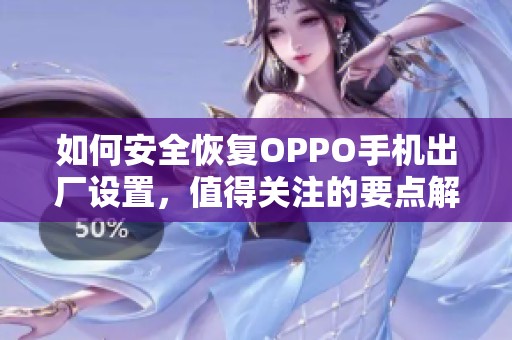 如何安全恢复OPPO手机出厂设置，值得关注的要点解析