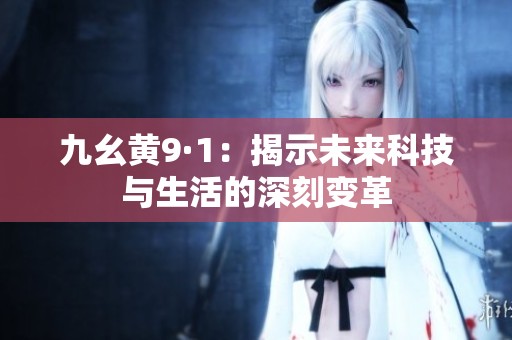 九幺黄9·1：揭示未来科技与生活的深刻变革