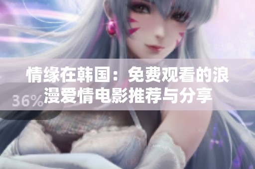 情缘在韩国：免费观看的浪漫爱情电影推荐与分享