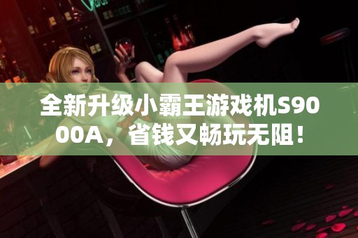 全新升级小霸王游戏机S9000A，省钱又畅玩无阻！