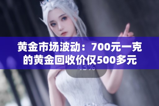 黄金市场波动：700元一克的黄金回收价仅500多元