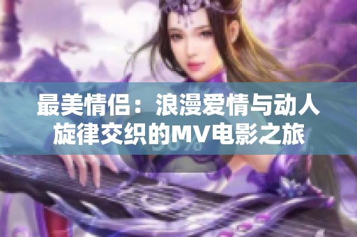 最美情侣：浪漫爱情与动人旋律交织的MV电影之旅