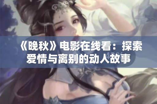 《晚秋》电影在线看：探索爱情与离别的动人故事
