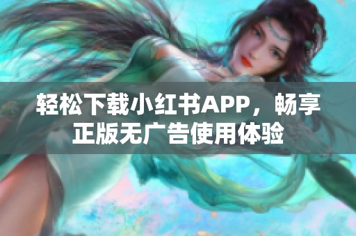轻松下载小红书APP，畅享正版无广告使用体验
