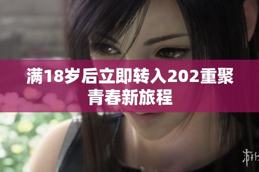 满18岁后立即转入202重聚青春新旅程