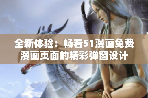 全新体验：畅看51漫画免费漫画页面的精彩弹窗设计