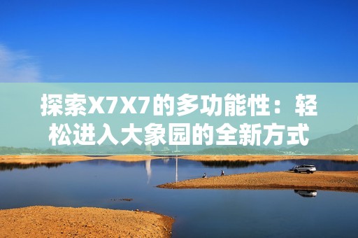 探索X7X7的多功能性：轻松进入大象园的全新方式