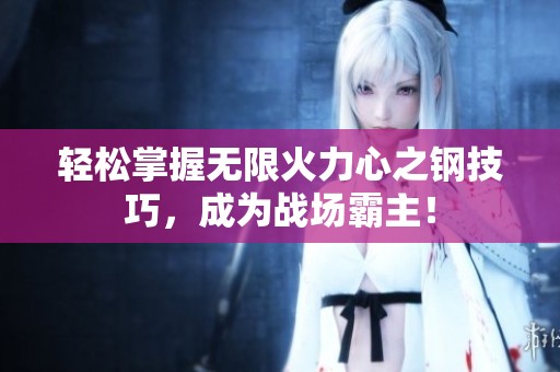 轻松掌握无限火力心之钢技巧，成为战场霸主！