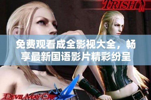 免费观看成全影视大全，畅享最新国语影片精彩纷呈