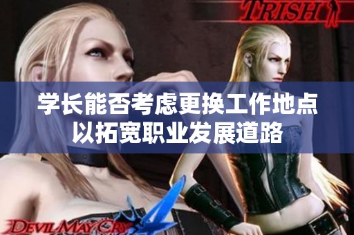 学长能否考虑更换工作地点以拓宽职业发展道路