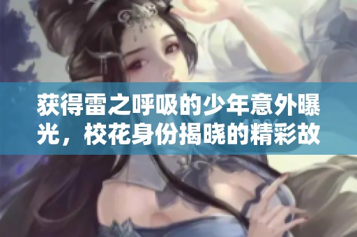 获得雷之呼吸的少年意外曝光，校花身份揭晓的精彩故事