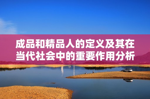 成品和精品人的定义及其在当代社会中的重要作用分析