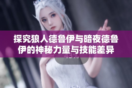 探究狼人德鲁伊与暗夜德鲁伊的神秘力量与技能差异